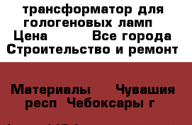 трансформатор для гологеновых ламп › Цена ­ 250 - Все города Строительство и ремонт » Материалы   . Чувашия респ.,Чебоксары г.